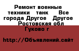 Ремонт военные техники ( танк)  - Все города Другое » Другое   . Ростовская обл.,Гуково г.